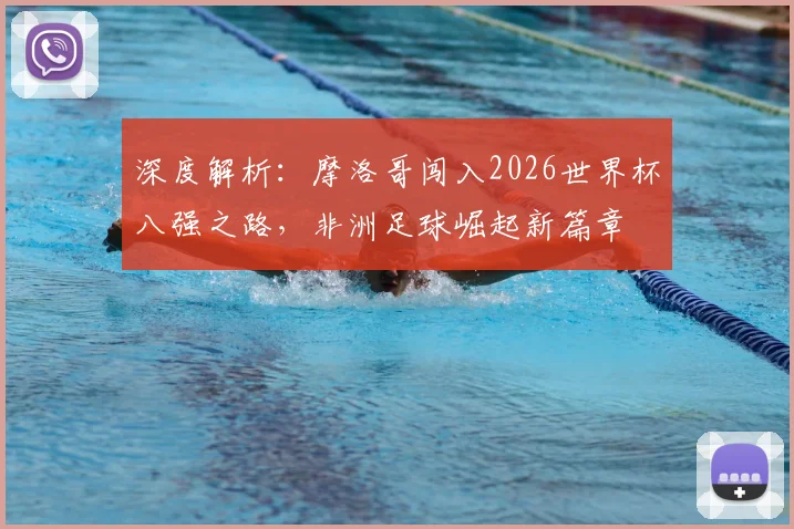 深度解析:摩洛哥闯入2026世界杯八强之路,非洲足球崛起新篇章