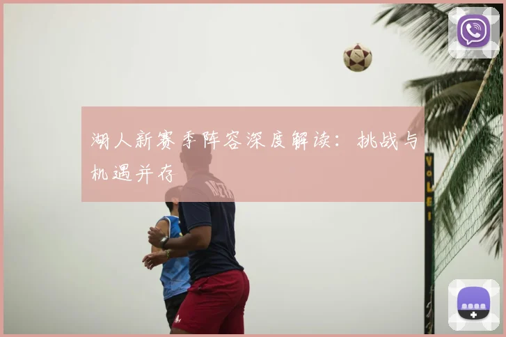 湖人新赛季阵容深度解读:挑战与机遇并存