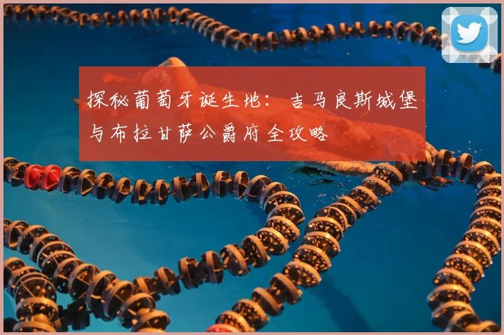 探秘葡萄牙诞生地：吉马良斯城堡与布拉甘萨公爵府全攻略