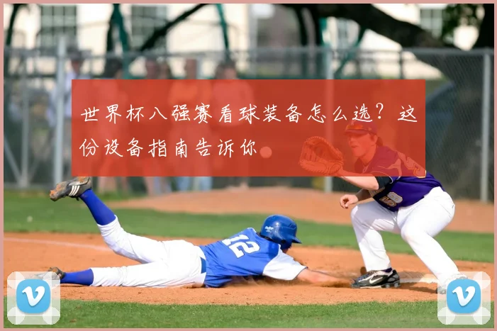 世界杯八强赛看球装备怎么选？这份设备指南告诉你