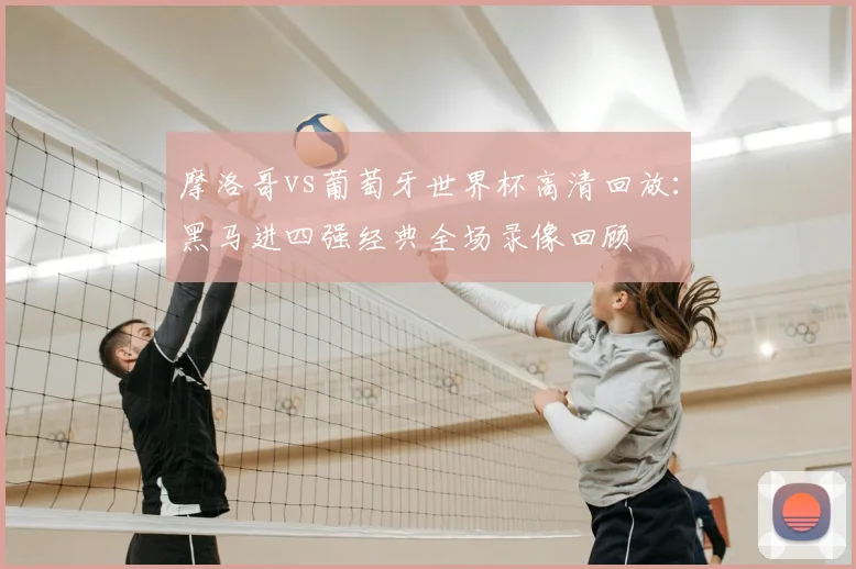 摩洛哥vs葡萄牙世界杯高清回放:黑马进四强经典全场录像回顾