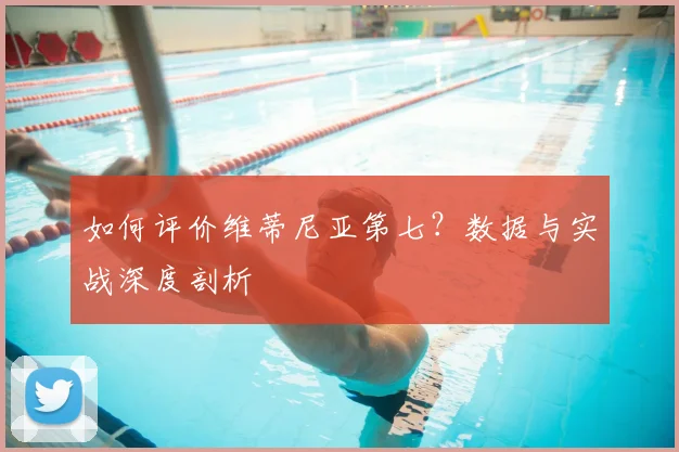 如何评价维蒂尼亚第七？数据与实战深度剖析