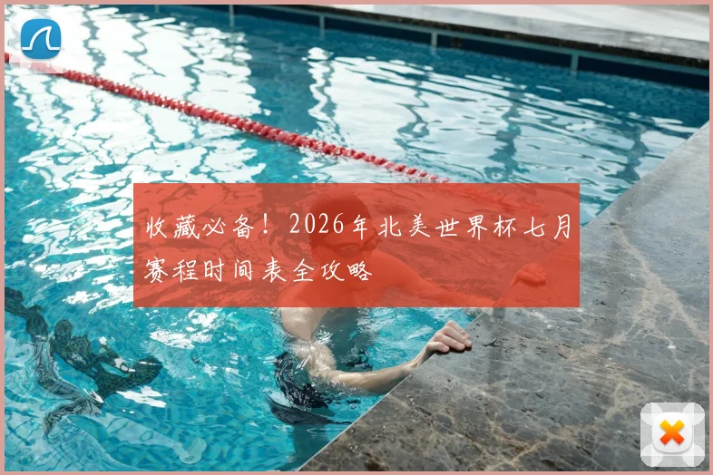 收藏必备！2026年北美世界杯七月赛程时间表全攻略
